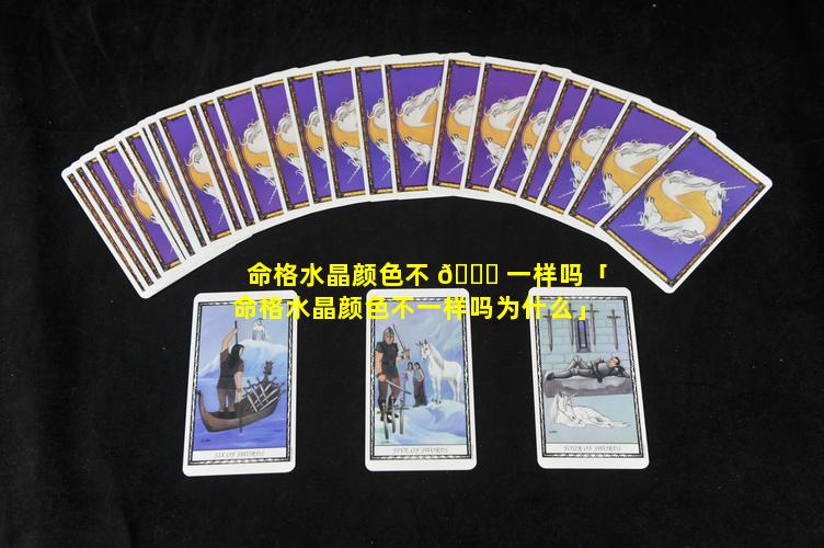 命格水晶颜色不 🐋 一样吗「命格水晶颜色不一样吗为什么」